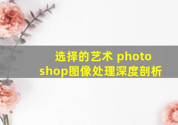 选择的艺术 photoshop图像处理深度剖析